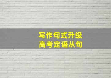 写作句式升级 高考定语从句